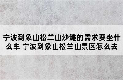 宁波到象山松兰山沙滩的需求要坐什么车 宁波到象山松兰山景区怎么去